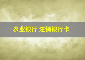 农业银行 注销银行卡